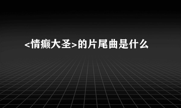 <情癫大圣>的片尾曲是什么
