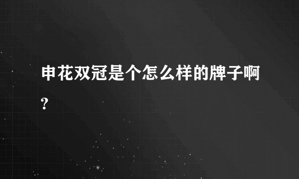 申花双冠是个怎么样的牌子啊？