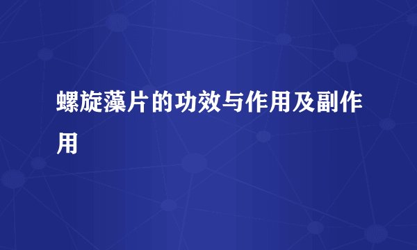 螺旋藻片的功效与作用及副作用