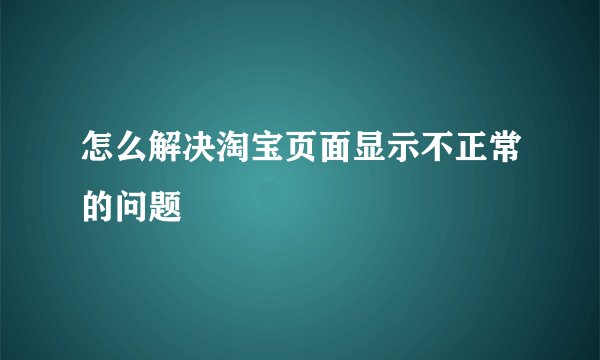 怎么解决淘宝页面显示不正常的问题