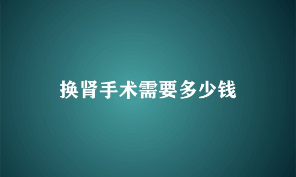 换肾手术需要多少钱