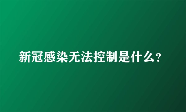 新冠感染无法控制是什么？