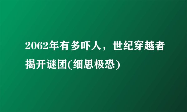 2062年有多吓人，世纪穿越者揭开谜团(细思极恐)