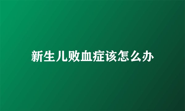 新生儿败血症该怎么办