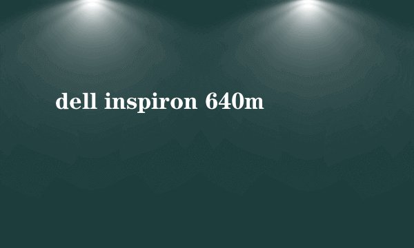 dell inspiron 640m