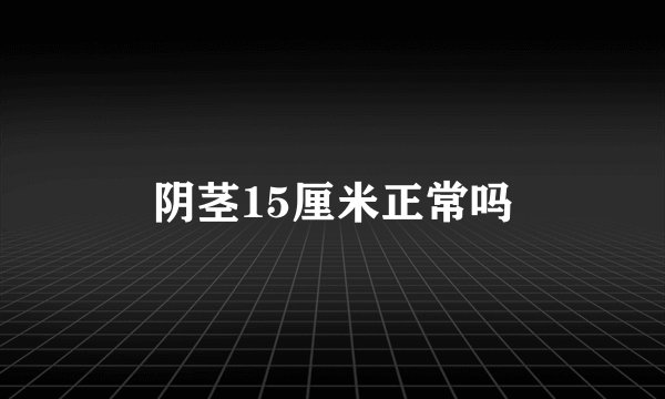 阴茎15厘米正常吗