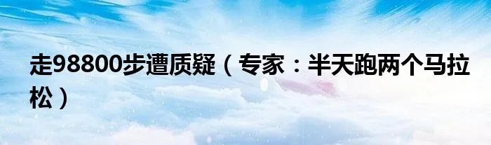 走98800步遭质疑（专家：半天跑两个马拉松）