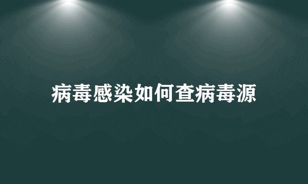 病毒感染如何查病毒源