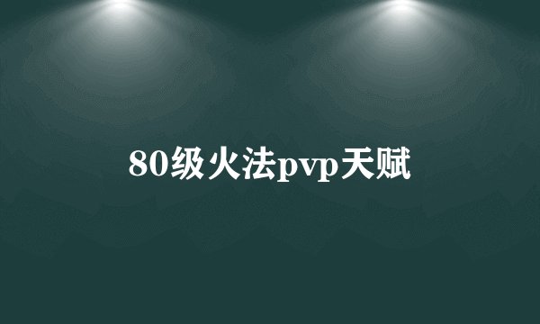 80级火法pvp天赋