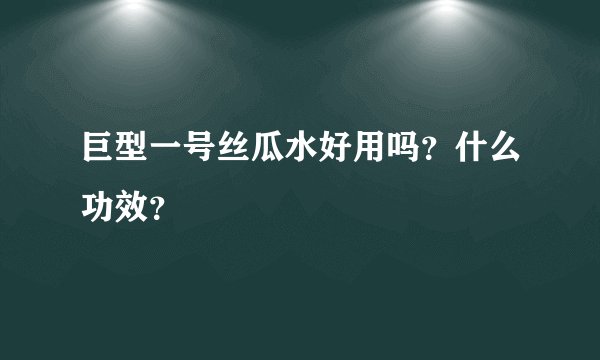 巨型一号丝瓜水好用吗？什么功效？
