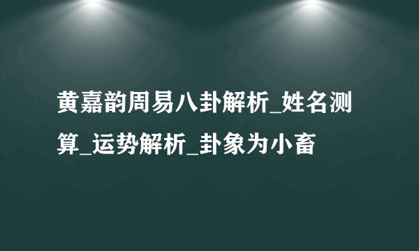 黄嘉韵周易八卦解析_姓名测算_运势解析_卦象为小畜
