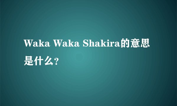 Waka Waka Shakira的意思是什么？