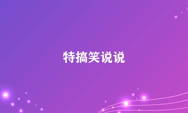 特搞笑说说