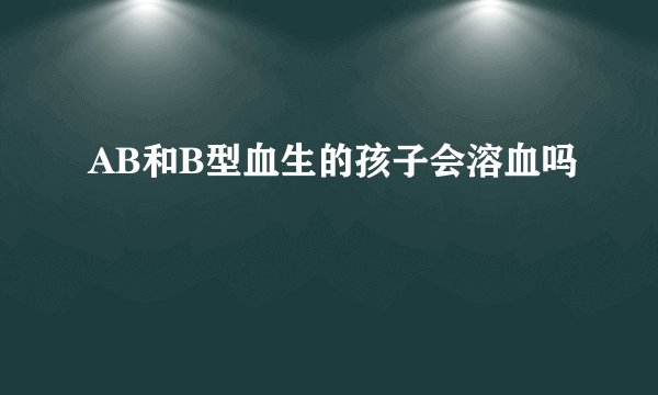 AB和B型血生的孩子会溶血吗
