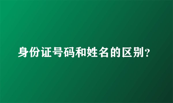 身份证号码和姓名的区别?