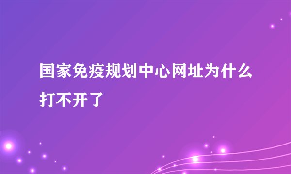 国家免疫规划中心网址为什么打不开了
