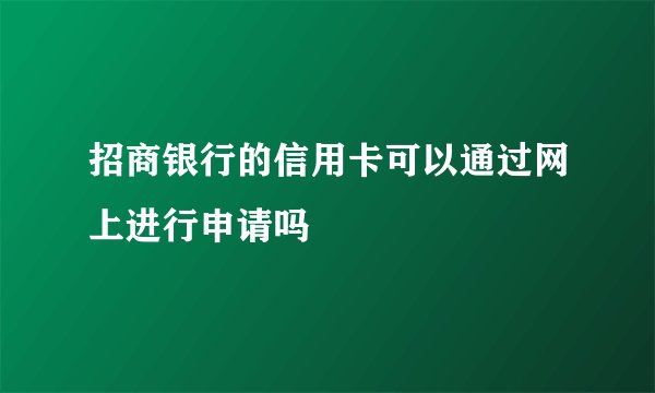 招商银行的信用卡可以通过网上进行申请吗