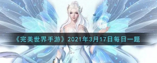 《完美世界手游》2021年3月17日每日一题