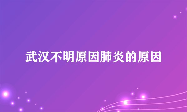 武汉不明原因肺炎的原因