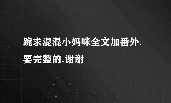 跪求混混小妈咪全文加番外.要完整的.谢谢