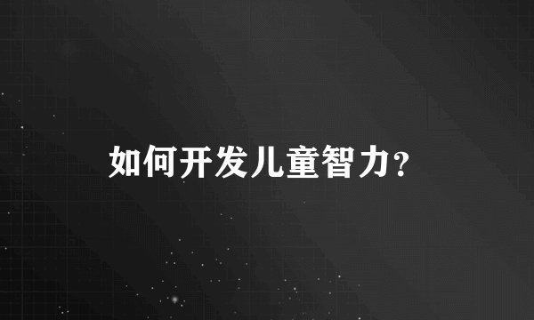 如何开发儿童智力？