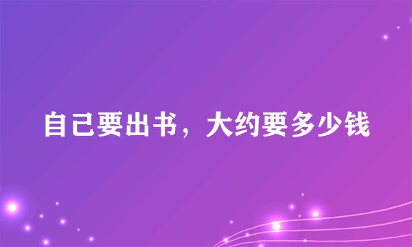 自己要出书，大约要多少钱