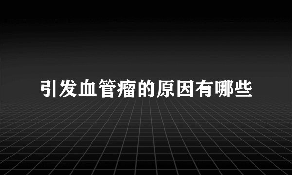 引发血管瘤的原因有哪些