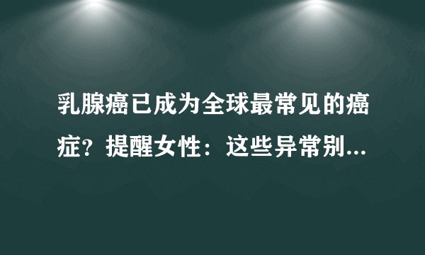 乳腺癌已成为全球最常见的癌症？提醒女性：这些异常别一拖再拖