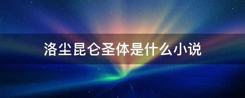 洛尘昆仑圣体是什么小说