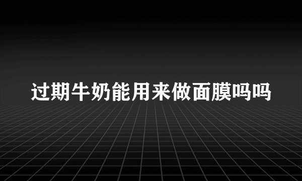 过期牛奶能用来做面膜吗吗