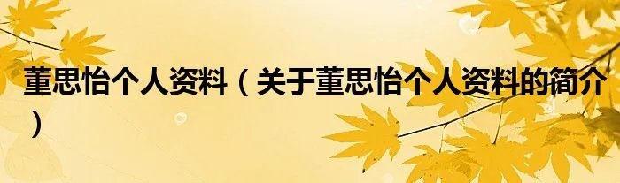 董思怡个人资料（关于董思怡个人资料的简介）