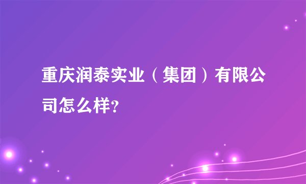 重庆润泰实业（集团）有限公司怎么样？
