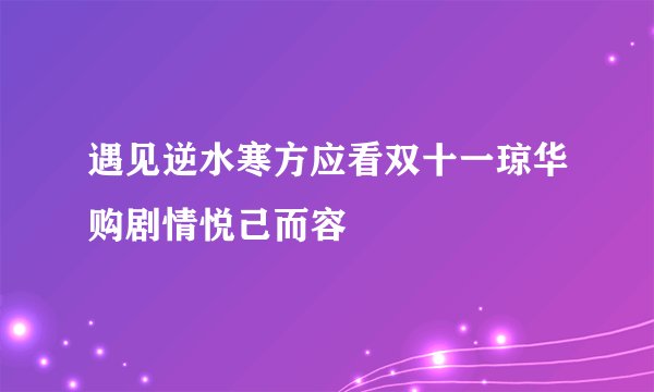 遇见逆水寒方应看双十一琼华购剧情悦己而容