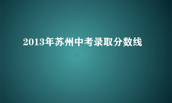 2013年苏州中考录取分数线