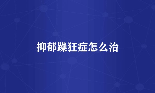 抑郁躁狂症怎么治