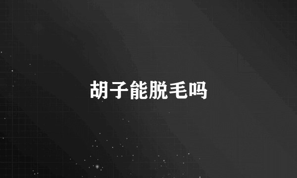 胡子能脱毛吗