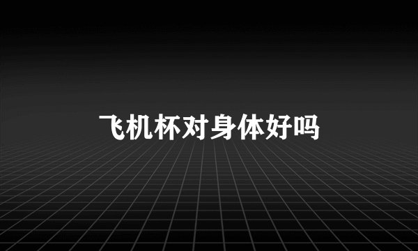 飞机杯对身体好吗