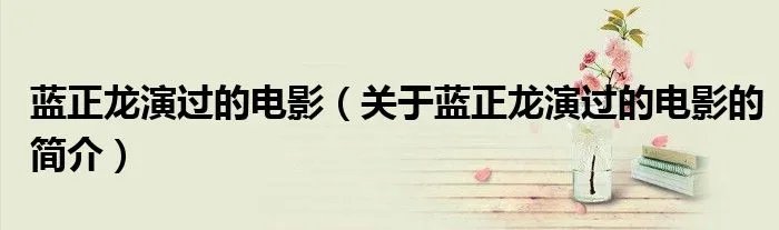 蓝正龙演过的电影（关于蓝正龙演过的电影的简介）