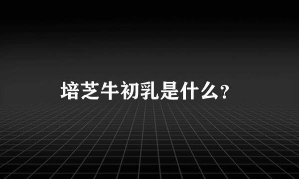培芝牛初乳是什么？