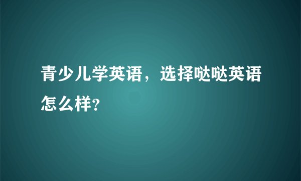 青少儿学英语，选择哒哒英语怎么样？