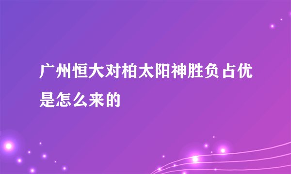广州恒大对柏太阳神胜负占优是怎么来的