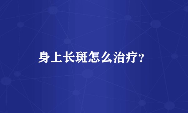 身上长斑怎么治疗？
