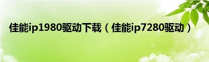 佳能ip1980驱动下载（佳能ip7280驱动）