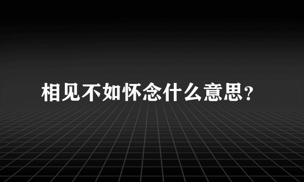 相见不如怀念什么意思？