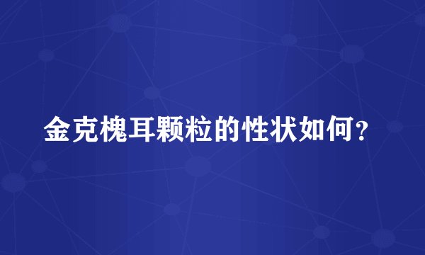 金克槐耳颗粒的性状如何？