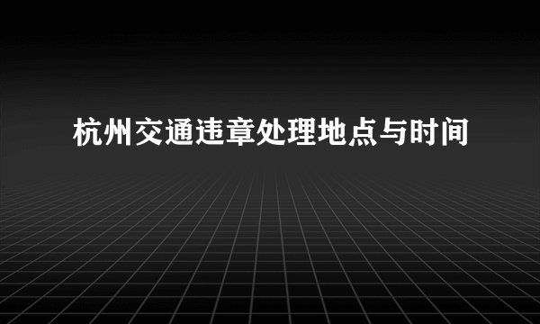 杭州交通违章处理地点与时间