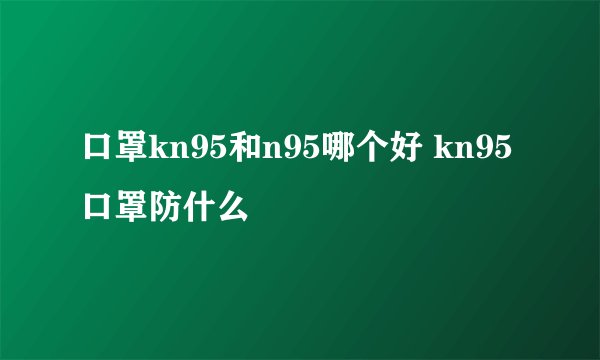 口罩kn95和n95哪个好 kn95口罩防什么