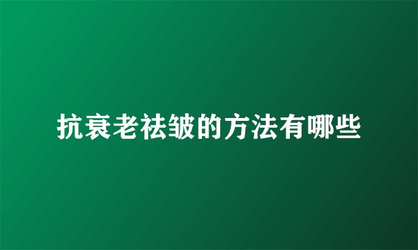 抗衰老祛皱的方法有哪些