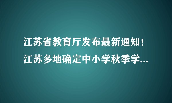 江苏省教育厅发布最新通知！江苏多地确定中小学秋季学期开学时间