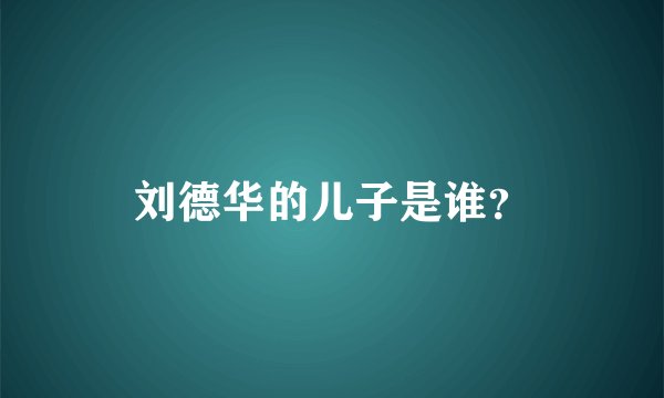 刘德华的儿子是谁？